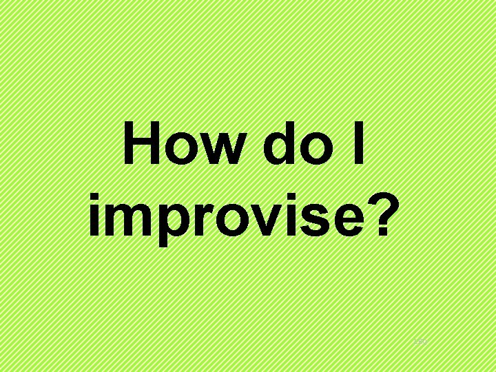 How do I improvise? LEQ 