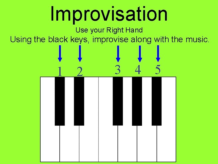 Improvisation Use your Right Hand Using the black keys, improvise along with the music.