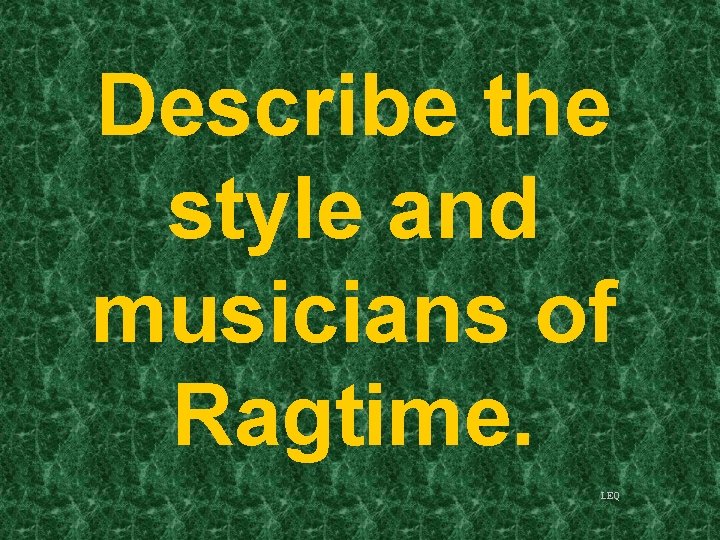 Describe the style and musicians of Ragtime. LEQ 
