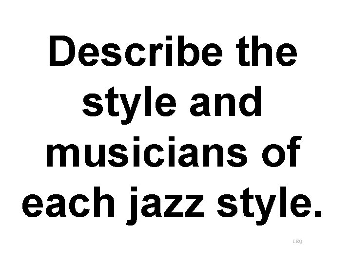 Describe the style and musicians of each jazz style. LEQ 