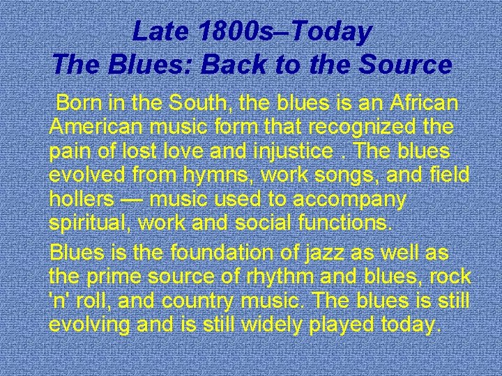 Late 1800 s–Today The Blues: Back to the Source Born in the South, the