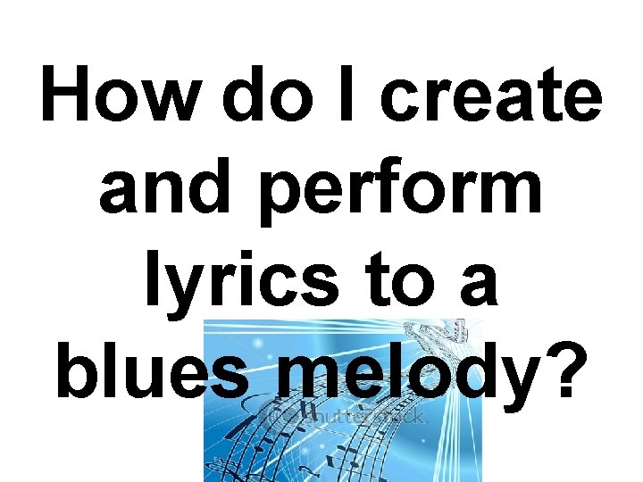 How do I create and perform lyrics to a blues melody? 