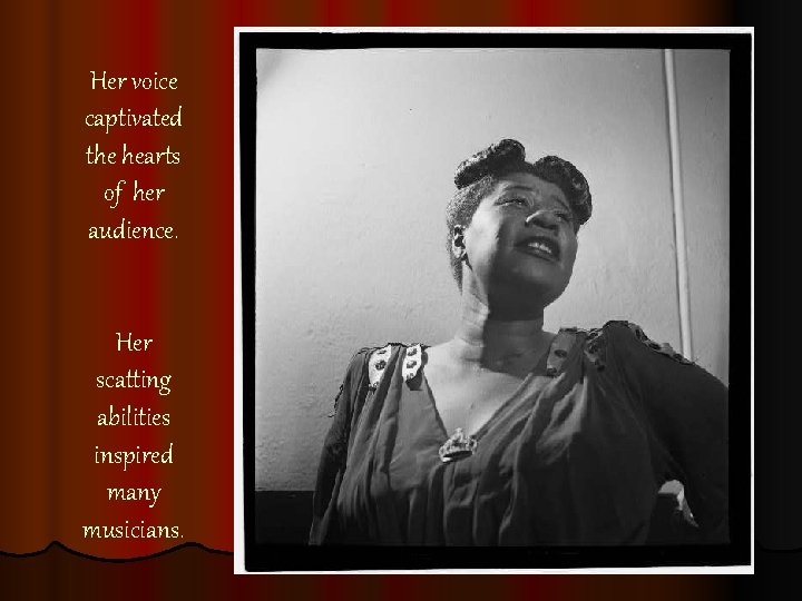 Her voice captivated the hearts of her audience. Her scatting abilities inspired many musicians.