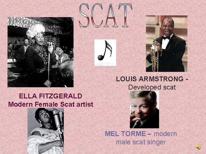 LOUIS ARMSTRONG - Developed scat ELLA FITZGERALD Modern Female Scat artist MEL TORME –