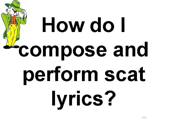 How do I compose and perform scat lyrics? LEQ 