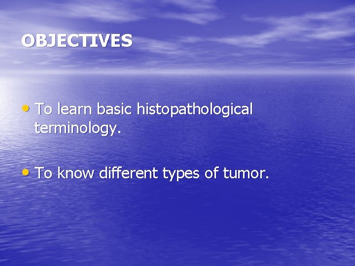 OBJECTIVES • To learn basic histopathological terminology. • To know different types of tumor.