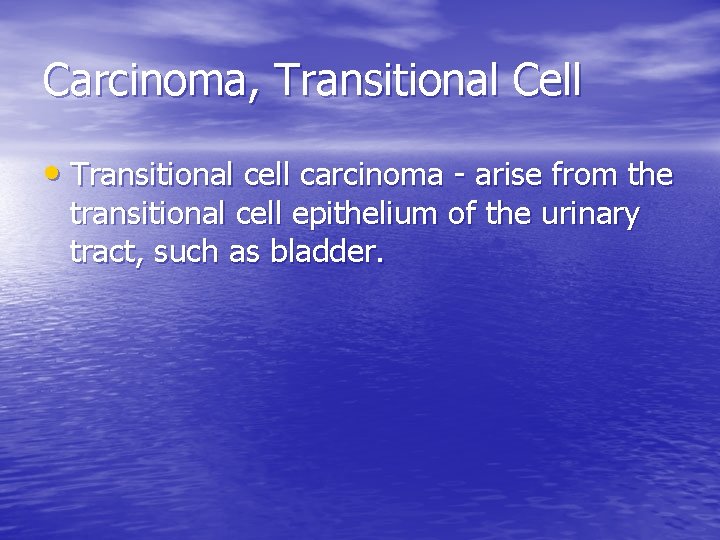 Carcinoma, Transitional Cell • Transitional cell carcinoma - arise from the transitional cell epithelium