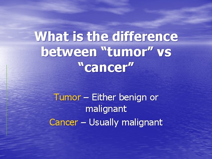 What is the difference between “tumor” vs “cancer” Tumor – Either benign or malignant