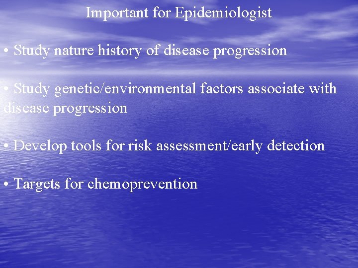 Important for Epidemiologist • Study nature history of disease progression • Study genetic/environmental factors