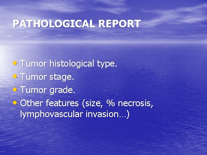 PATHOLOGICAL REPORT • Tumor histological type. • Tumor stage. • Tumor grade. • Other