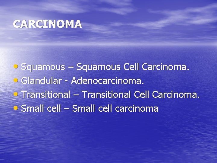 CARCINOMA • Squamous – Squamous Cell Carcinoma. • Glandular - Adenocarcinoma. • Transitional –