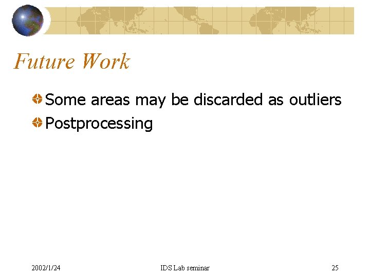 Future Work Some areas may be discarded as outliers Postprocessing 2002/1/24 IDS Lab seminar