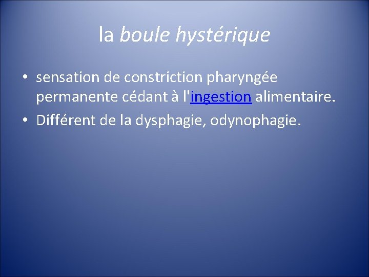 la boule hystérique • sensation de constriction pharyngée permanente cédant à l'ingestion alimentaire. •