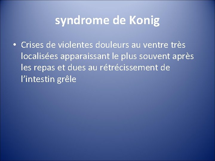 syndrome de Konig • Crises de violentes douleurs au ventre très localisées apparaissant le