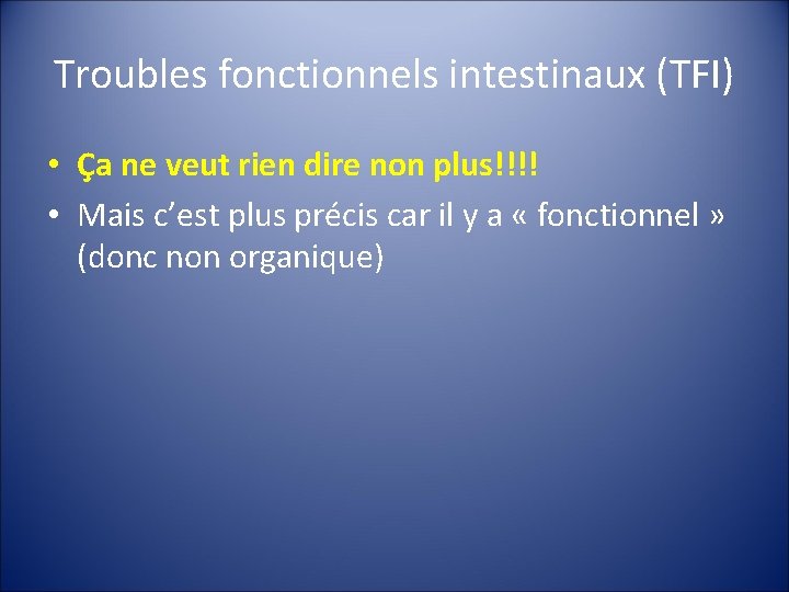 Troubles fonctionnels intestinaux (TFI) • Ça ne veut rien dire non plus!!!! • Mais