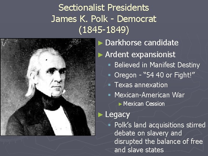 Sectionalist Presidents James K. Polk - Democrat (1845 -1849) ► Darkhorse candidate ► Ardent
