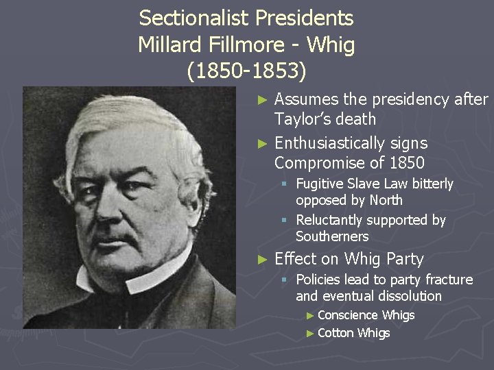 Sectionalist Presidents Millard Fillmore - Whig (1850 -1853) Assumes the presidency after Taylor’s death