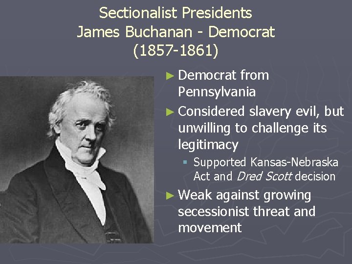 Sectionalist Presidents James Buchanan - Democrat (1857 -1861) ► Democrat from Pennsylvania ► Considered