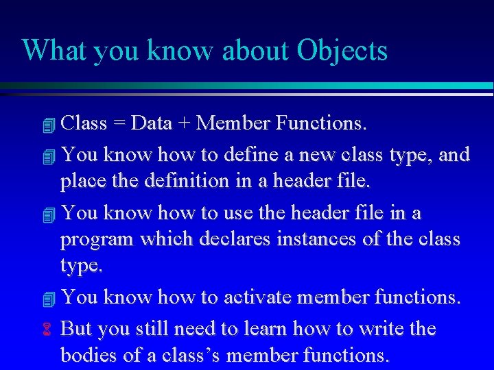 What you know about Objects Class = Data + Member Functions. You know how