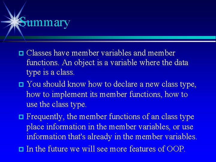  Summary Classes have member variables and member functions. An object is a variable