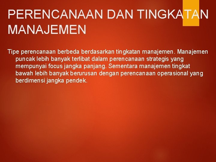 PERENCANAAN DAN TINGKATAN MANAJEMEN Tipe perencanaan berbeda berdasarkan tingkatan manajemen. Manajemen puncak lebih banyak