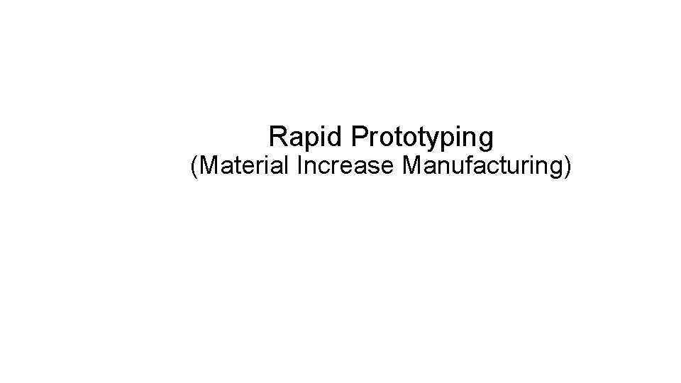 Rapid Prototyping (Material Increase Manufacturing) 