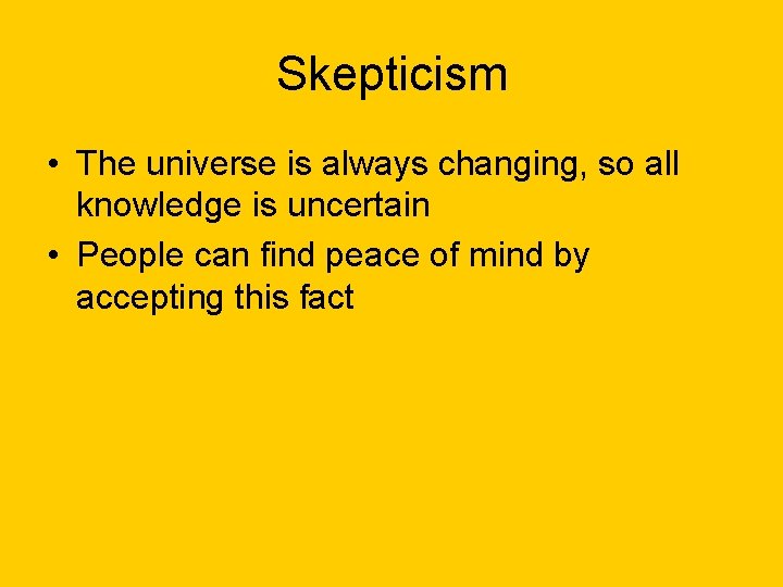 Skepticism • The universe is always changing, so all knowledge is uncertain • People