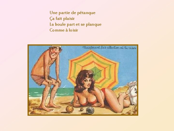 Une partie de pétanque Ça fait plaisir La boule part et se planque Comme