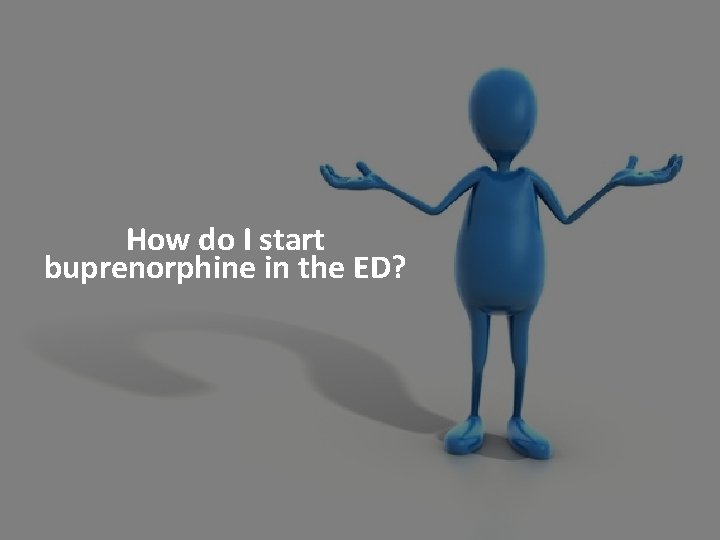How do I start buprenorphine in the ED? 