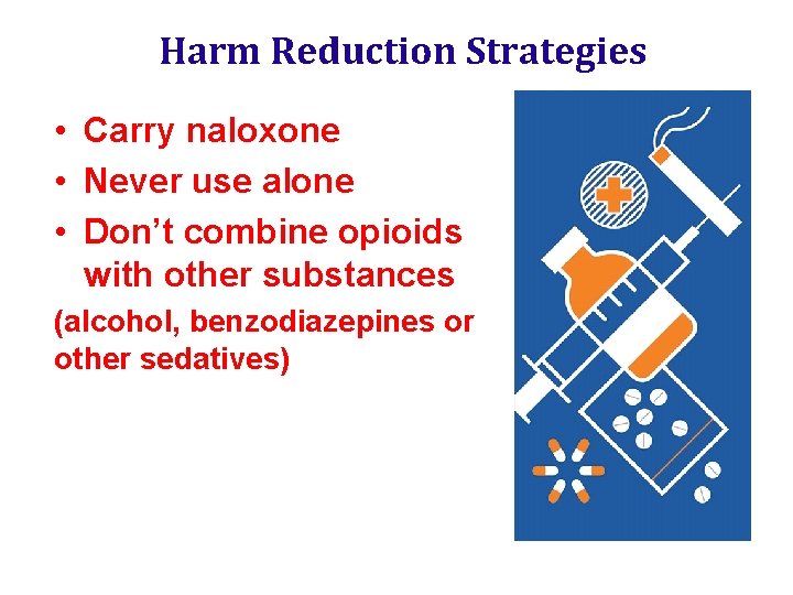 Harm Reduction Strategies • Carry naloxone • Never use alone • Don’t combine opioids