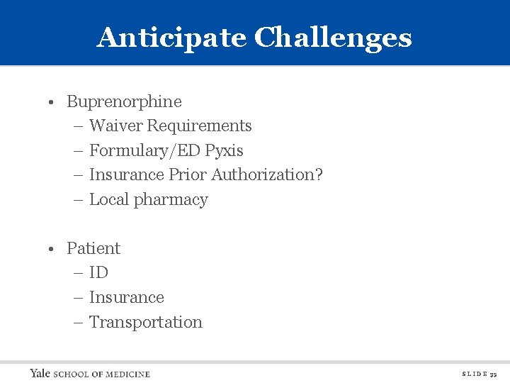 Anticipate Challenges • Buprenorphine – Waiver Requirements – Formulary/ED Pyxis – Insurance Prior Authorization?