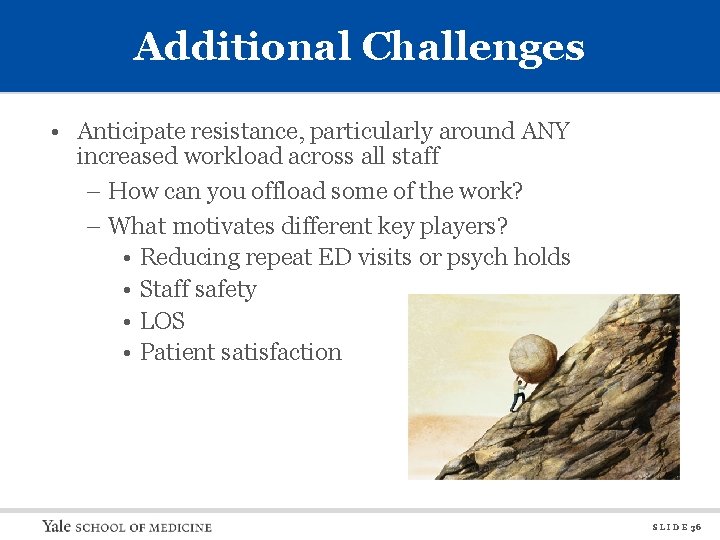 Additional Challenges • Anticipate resistance, particularly around ANY increased workload across all staff –