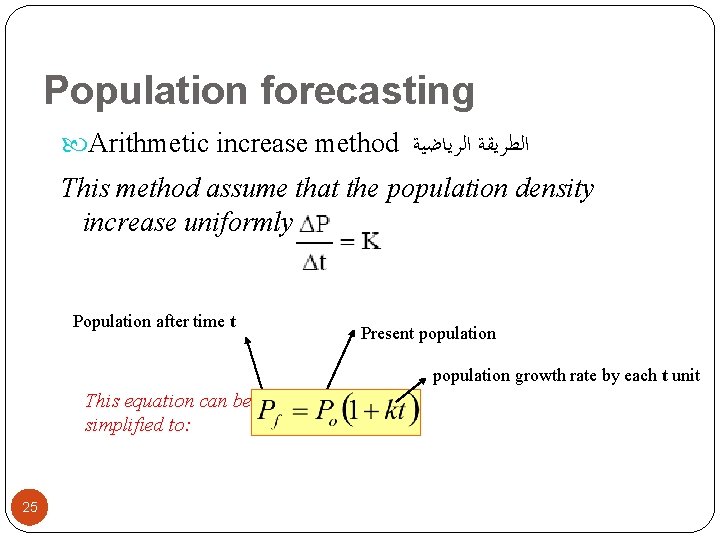 Population forecasting Arithmetic increase method ﺍﻟﻄﺮﻳﻘﺔ ﺍﻟﺮﻳﺎﺿﻴﺔ This method assume that the population density