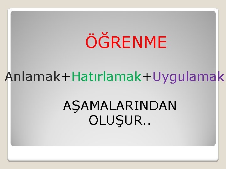 ÖĞRENME Anlamak+Hatırlamak+Uygulamak AŞAMALARINDAN OLUŞUR. . 