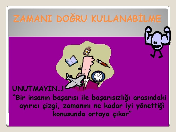 ZAMANI DOĞRU KULLANABİLME UNUTMAYIN…! “Bir insanın başarısı ile başarısızlığı arasındaki ayırıcı çizgi, zamanını ne