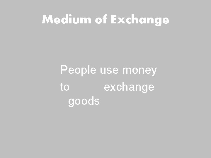 Medium of Exchange People use money to exchange goods 