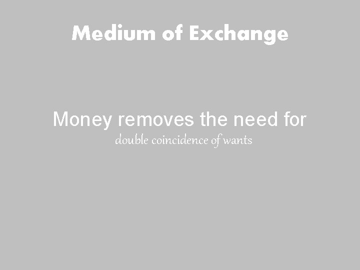 Medium of Exchange Money removes the need for double coincidence of wants Medium of Exchange Money removes the need for double coincidence of wants