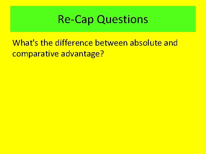 Re-Cap Questions What's the difference between absolute and comparative advantage? Re-Cap Questions What's the difference between absolute and comparative advantage?