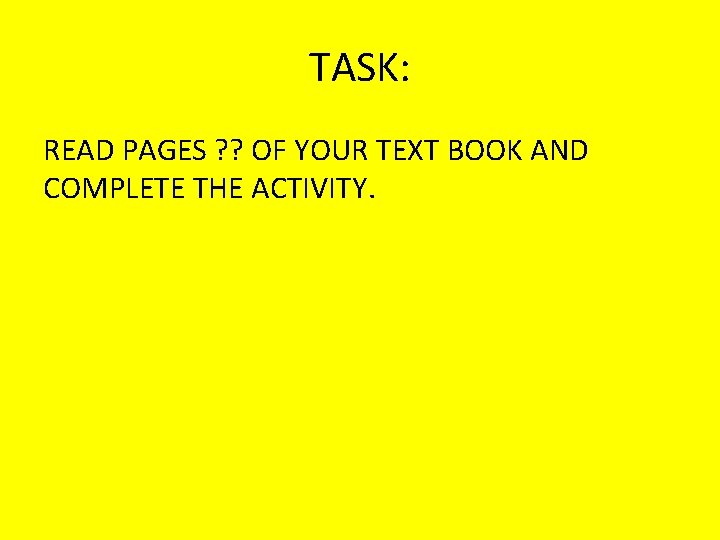 TASK: READ PAGES ? ? OF YOUR TEXT BOOK AND COMPLETE THE ACTIVITY. TASK: READ PAGES ? ? OF YOUR TEXT BOOK AND COMPLETE THE ACTIVITY.