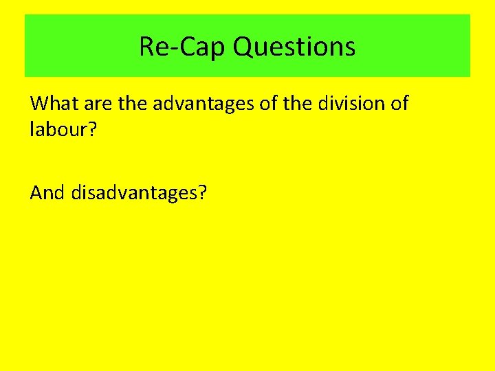 Re-Cap Questions What are the advantages of the division of labour? And disadvantages? Re-Cap Questions What are the advantages of the division of labour? And disadvantages?