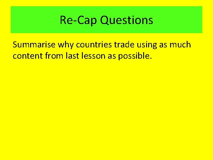 Re-Cap Questions Summarise why countries trade using as much content from last lesson as