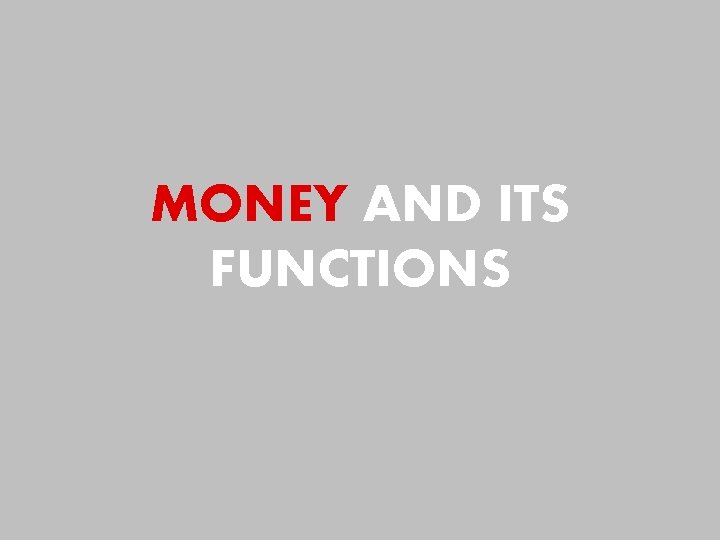 MONEY AND ITS FUNCTIONS MONEY AND ITS FUNCTIONS