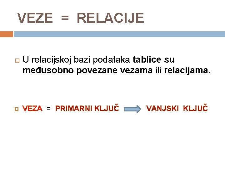 VEZE = RELACIJE U relacijskoj bazi podataka tablice su međusobno povezane vezama ili relacijama.