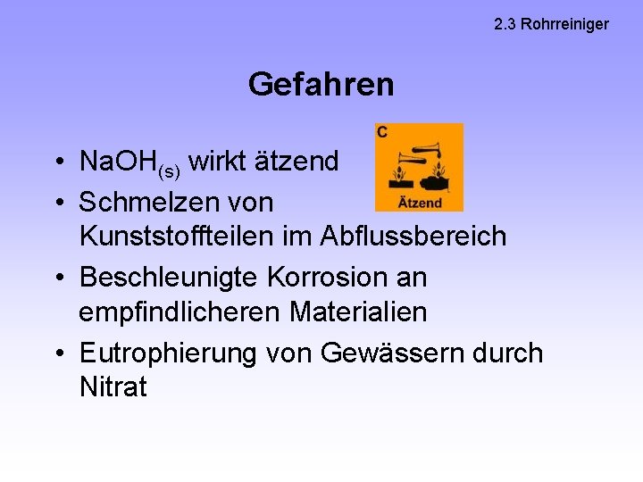 2. 3 Rohrreiniger Gefahren • Na. OH(s) wirkt ätzend • Schmelzen von Kunststoffteilen im