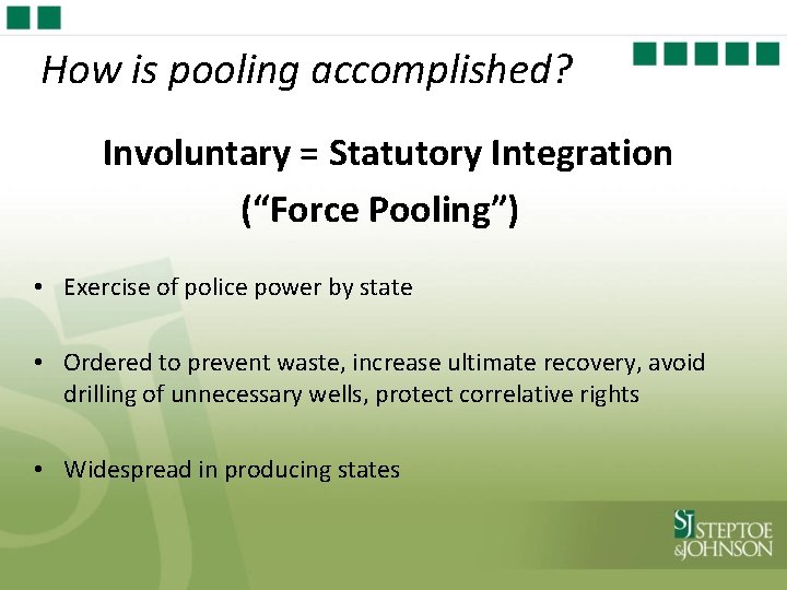 How is pooling accomplished? Involuntary = Statutory Integration (“Force Pooling”) • Exercise of police
