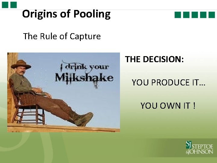 Origins of Pooling The Rule of Capture THE DECISION: YOU PRODUCE IT… YOU OWN