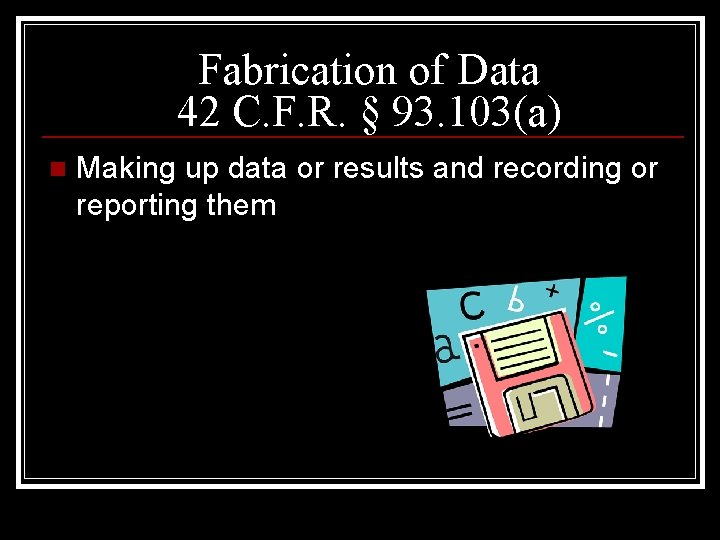 Fabrication of Data 42 C. F. R. § 93. 103(a) n Making up data