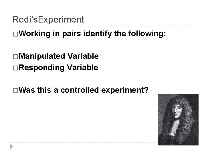 Redi’s. Experiment �Working in pairs identify the following: �Manipulated Variable �Responding Variable �Was this