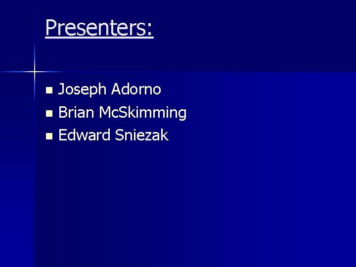 Presenters: Joseph Adorno n Brian Mc. Skimming n Edward Sniezak n 