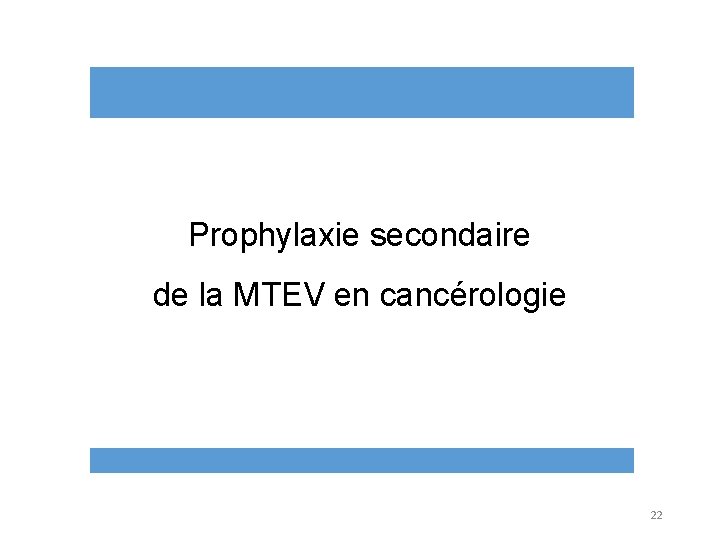 Prophylaxie secondaire de la MTEV en cancérologie 22 